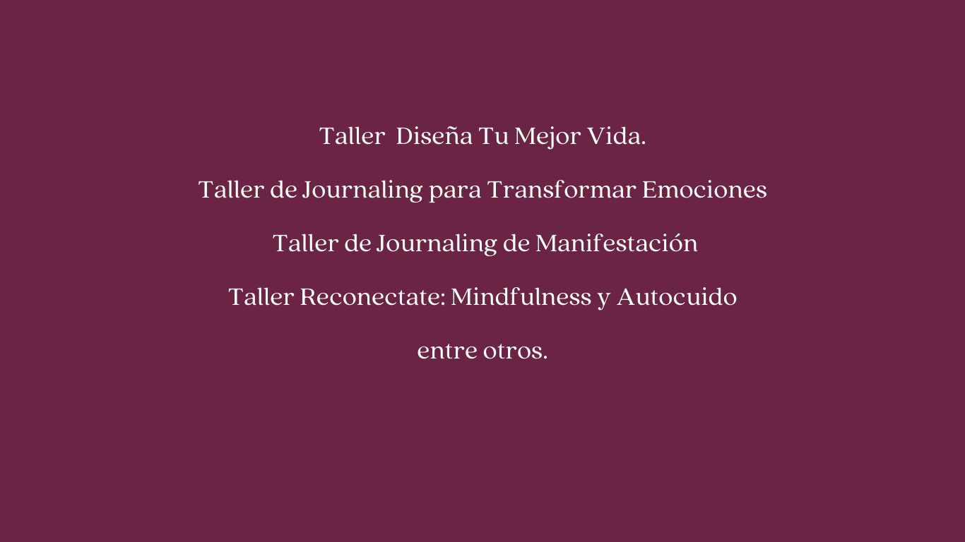 Taller Diseña Tu Mejor Vida. 
Taller de Journaling para Transformar Emociones 
Taller de Journaling de Manifestación 
Taller Reconéctate: Mindfulness y Autocuido entre otros.

